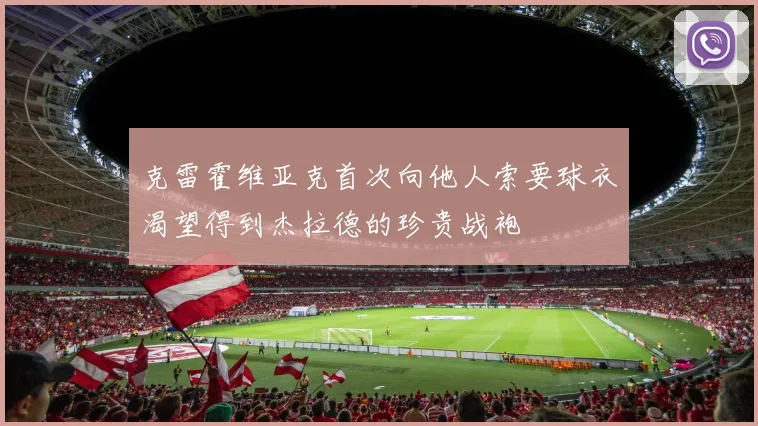 克雷霍维亚克首次向他人索要球衣渴望得到杰拉德的珍贵战袍