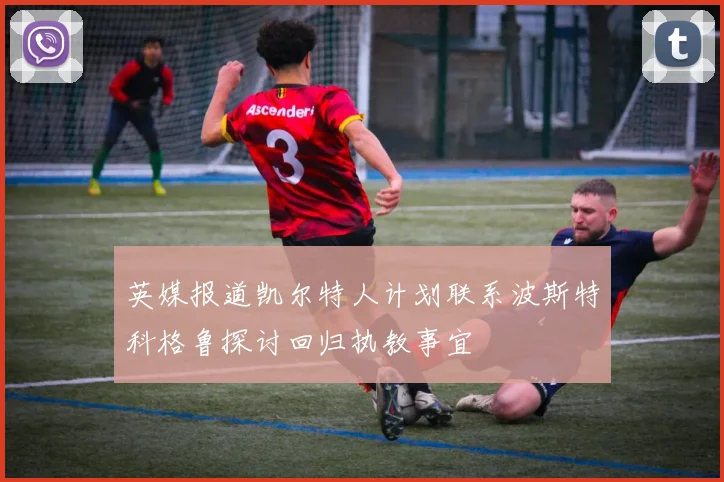 英媒报道凯尔特人计划联系波斯特科格鲁探讨回归执教事宜