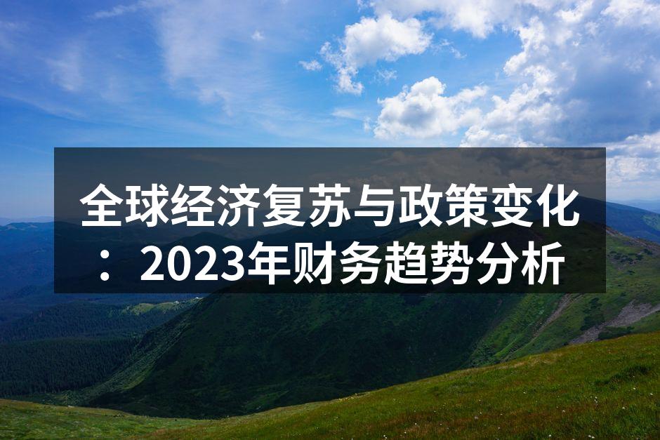 全球经济复苏与政策变化：2023年财务趋势分析