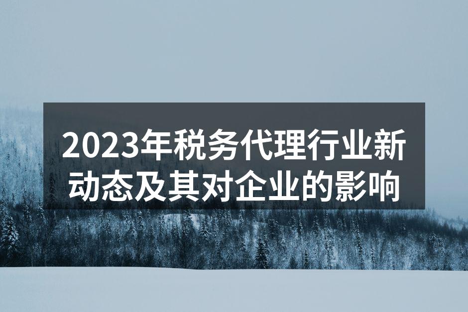 2023年税务代理行业新动态及其对企业的影响